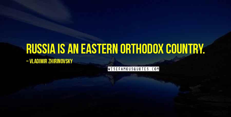 Vladimir Zhirinovsky Quotes: Russia is an Eastern Orthodox country.