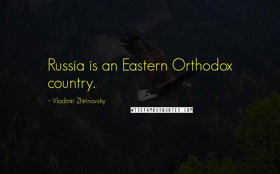 Vladimir Zhirinovsky Quotes: Russia is an Eastern Orthodox country.