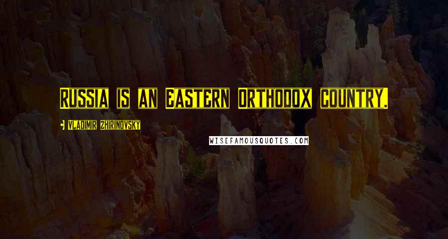 Vladimir Zhirinovsky Quotes: Russia is an Eastern Orthodox country.