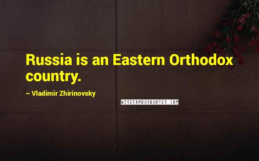 Vladimir Zhirinovsky Quotes: Russia is an Eastern Orthodox country.