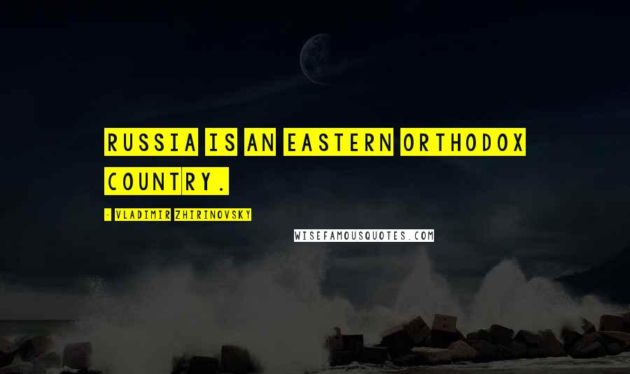 Vladimir Zhirinovsky Quotes: Russia is an Eastern Orthodox country.