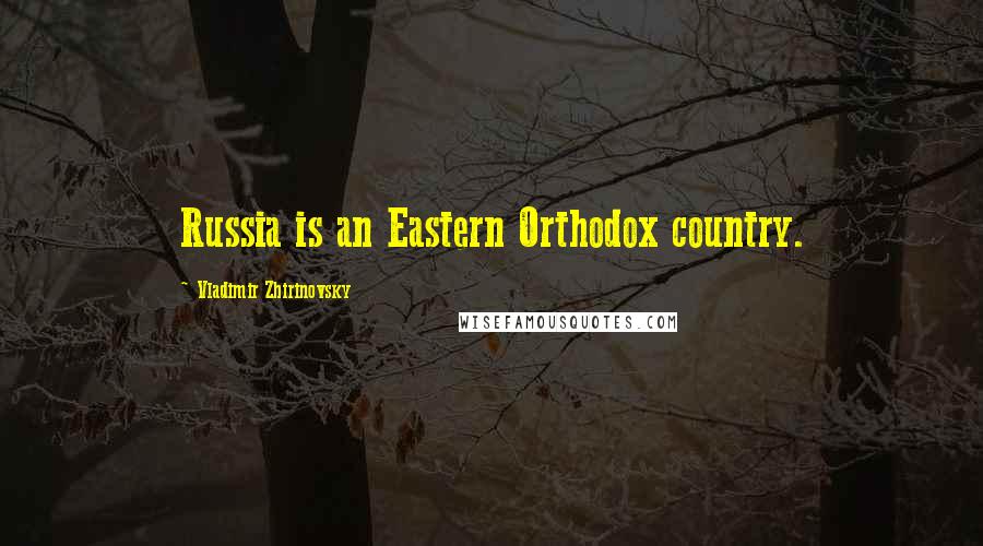 Vladimir Zhirinovsky Quotes: Russia is an Eastern Orthodox country.