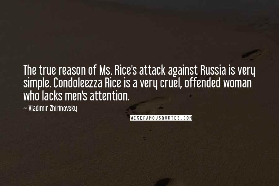 Vladimir Zhirinovsky Quotes: The true reason of Ms. Rice's attack against Russia is very simple. Condoleezza Rice is a very cruel, offended woman who lacks men's attention.