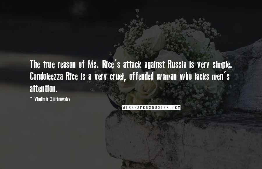Vladimir Zhirinovsky Quotes: The true reason of Ms. Rice's attack against Russia is very simple. Condoleezza Rice is a very cruel, offended woman who lacks men's attention.