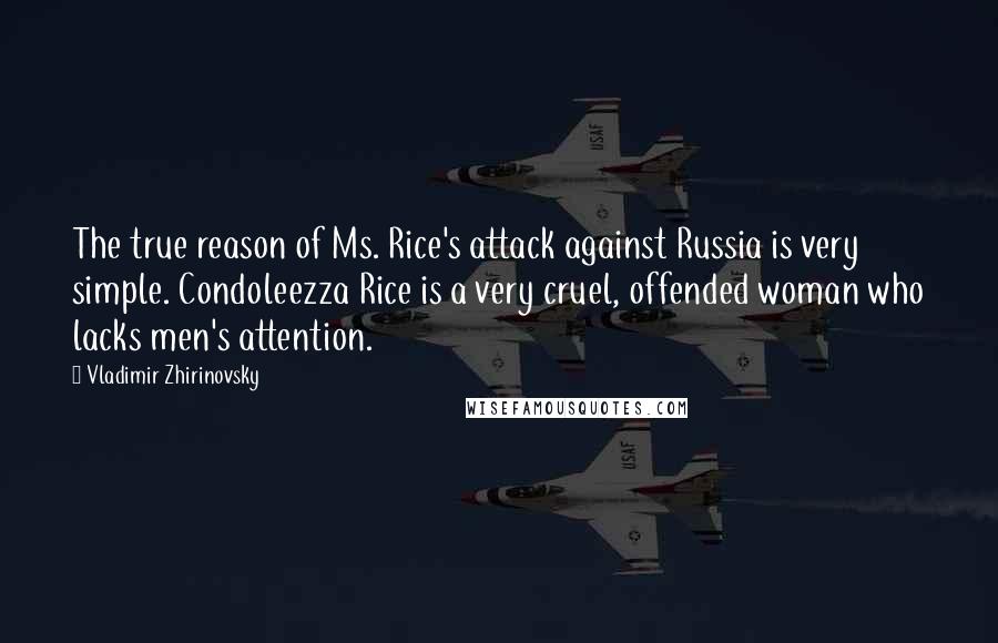 Vladimir Zhirinovsky Quotes: The true reason of Ms. Rice's attack against Russia is very simple. Condoleezza Rice is a very cruel, offended woman who lacks men's attention.