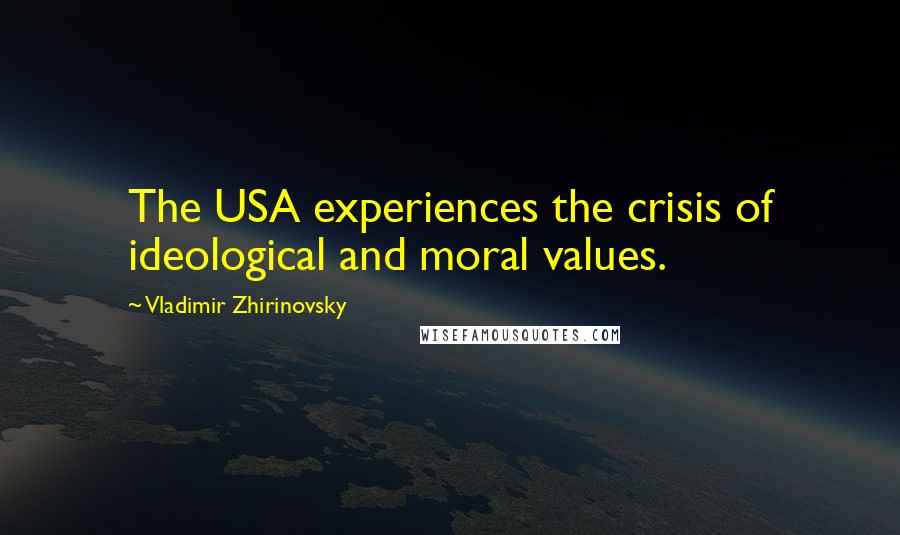 Vladimir Zhirinovsky Quotes: The USA experiences the crisis of ideological and moral values.