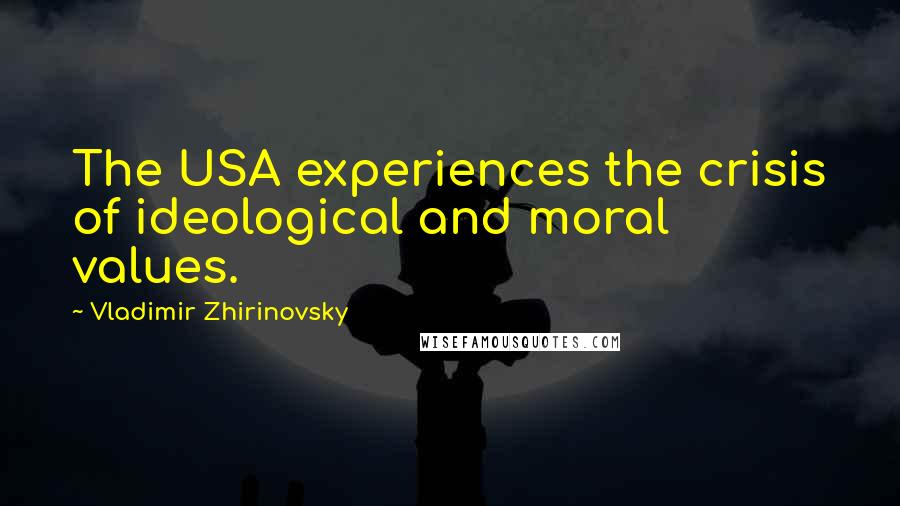 Vladimir Zhirinovsky Quotes: The USA experiences the crisis of ideological and moral values.