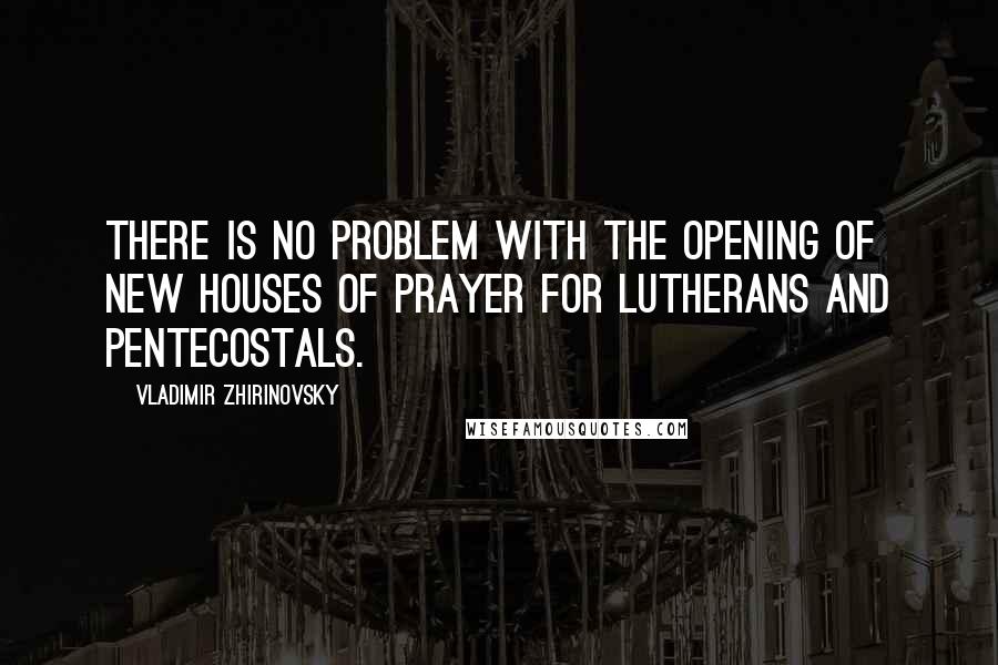 Vladimir Zhirinovsky Quotes: There is no problem with the opening of new houses of prayer for Lutherans and Pentecostals.