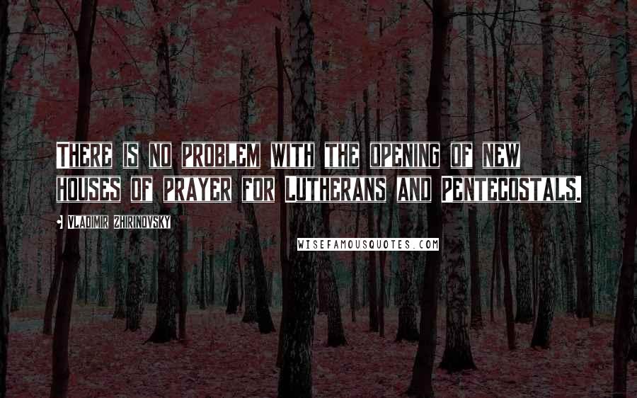 Vladimir Zhirinovsky Quotes: There is no problem with the opening of new houses of prayer for Lutherans and Pentecostals.