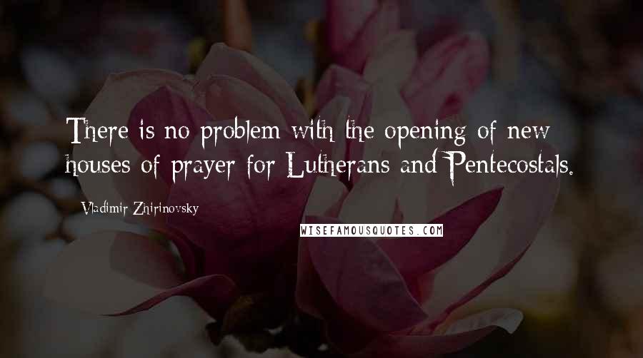 Vladimir Zhirinovsky Quotes: There is no problem with the opening of new houses of prayer for Lutherans and Pentecostals.