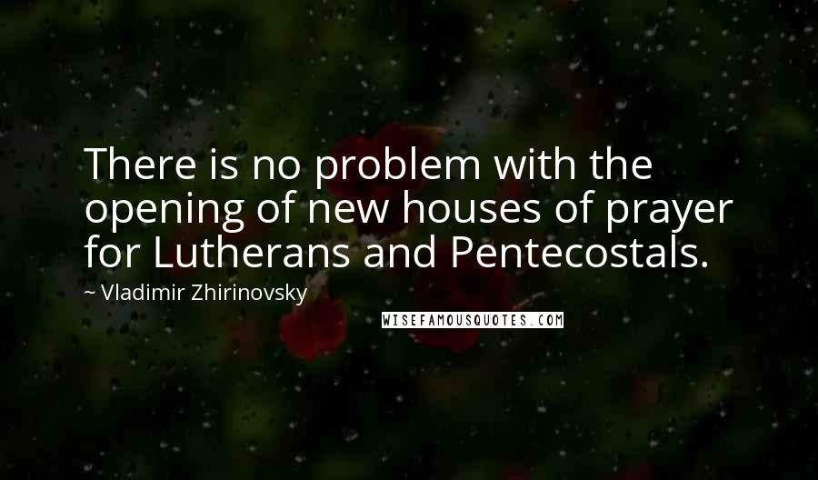 Vladimir Zhirinovsky Quotes: There is no problem with the opening of new houses of prayer for Lutherans and Pentecostals.