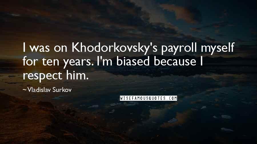 Vladislav Surkov Quotes: I was on Khodorkovsky's payroll myself for ten years. I'm biased because I respect him.