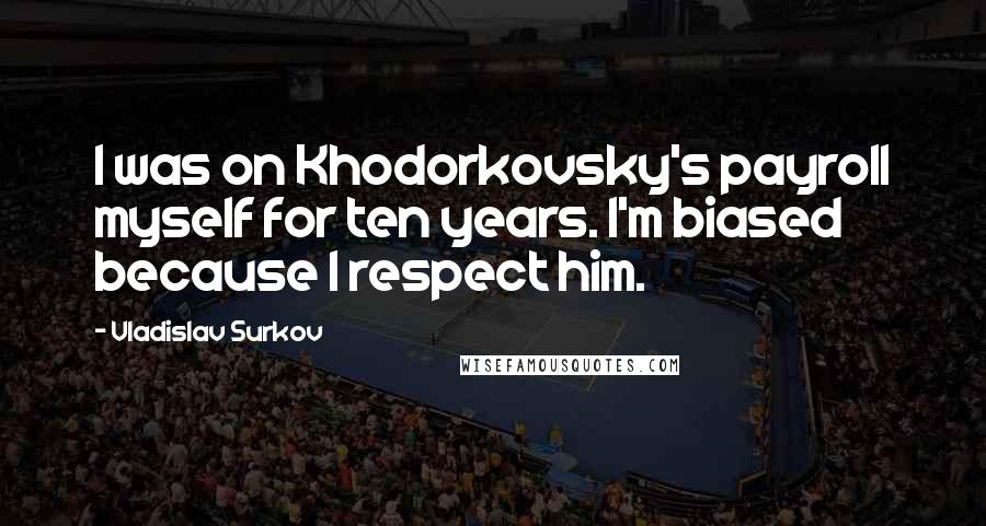 Vladislav Surkov Quotes: I was on Khodorkovsky's payroll myself for ten years. I'm biased because I respect him.