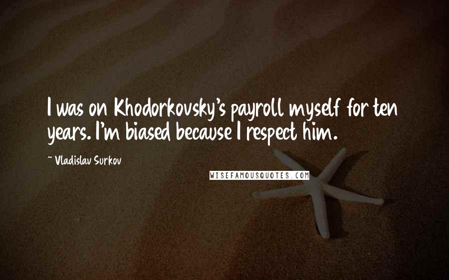 Vladislav Surkov Quotes: I was on Khodorkovsky's payroll myself for ten years. I'm biased because I respect him.