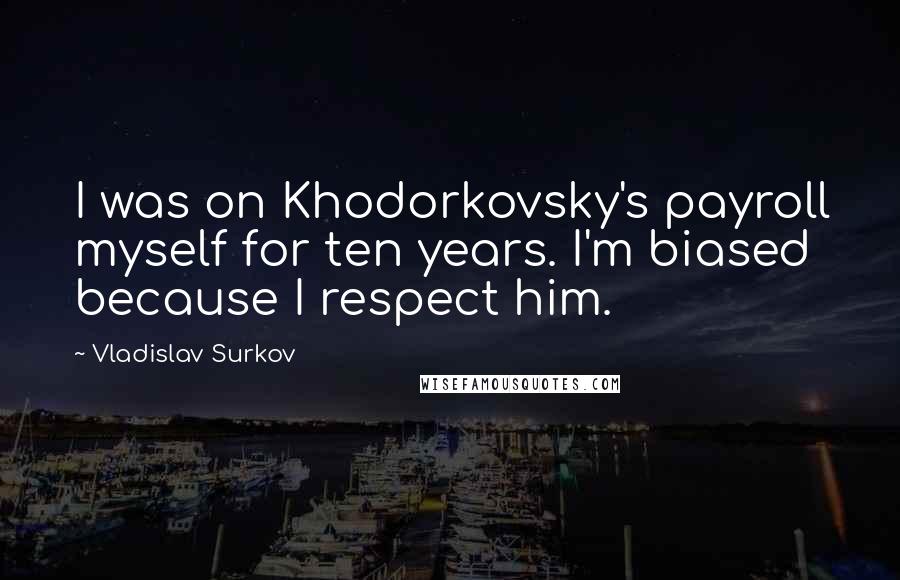 Vladislav Surkov Quotes: I was on Khodorkovsky's payroll myself for ten years. I'm biased because I respect him.