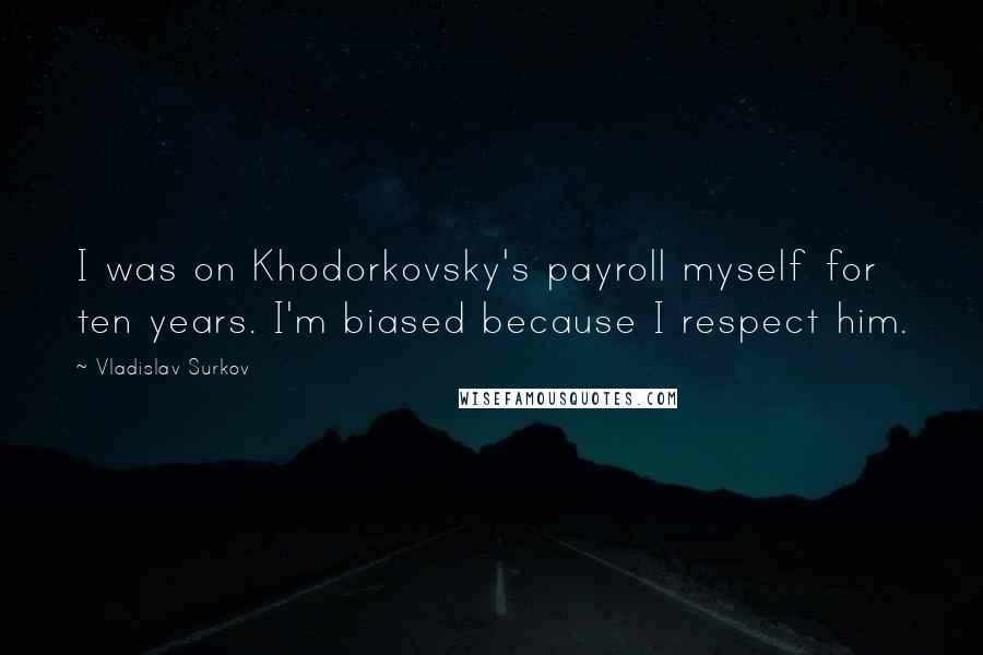 Vladislav Surkov Quotes: I was on Khodorkovsky's payroll myself for ten years. I'm biased because I respect him.