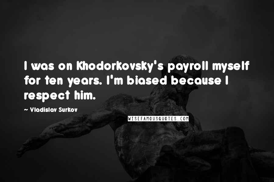 Vladislav Surkov Quotes: I was on Khodorkovsky's payroll myself for ten years. I'm biased because I respect him.