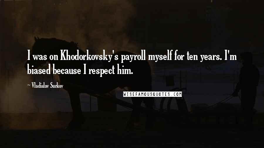 Vladislav Surkov Quotes: I was on Khodorkovsky's payroll myself for ten years. I'm biased because I respect him.