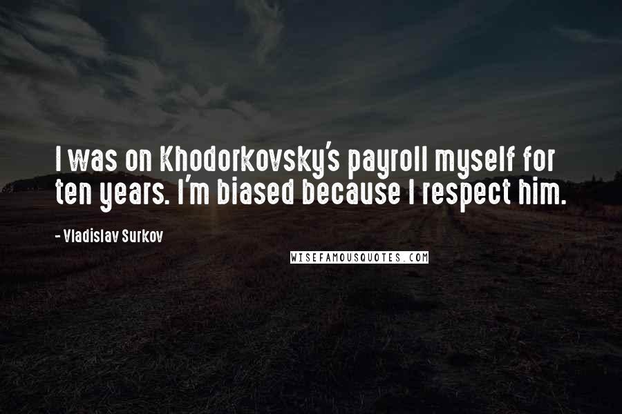 Vladislav Surkov Quotes: I was on Khodorkovsky's payroll myself for ten years. I'm biased because I respect him.