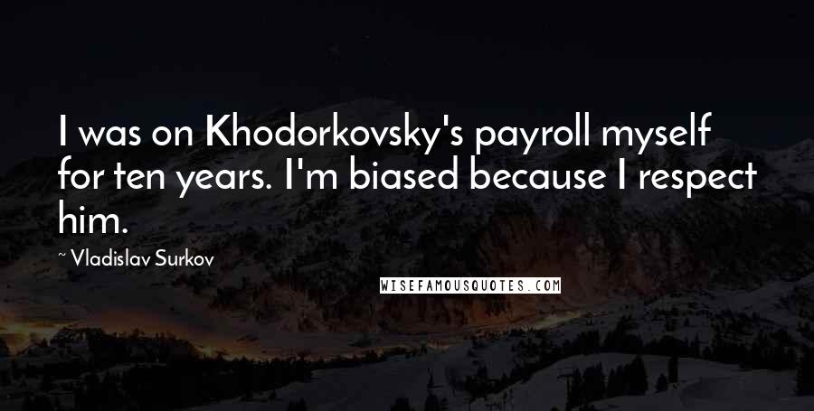 Vladislav Surkov Quotes: I was on Khodorkovsky's payroll myself for ten years. I'm biased because I respect him.