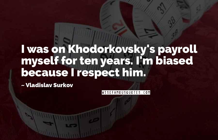 Vladislav Surkov Quotes: I was on Khodorkovsky's payroll myself for ten years. I'm biased because I respect him.