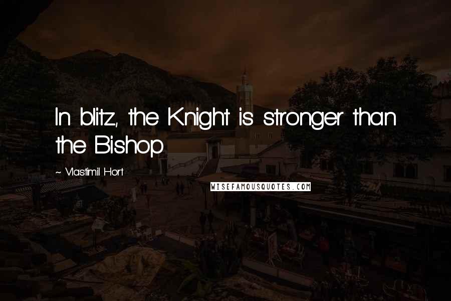 Vlastimil Hort Quotes: In blitz, the Knight is stronger than the Bishop