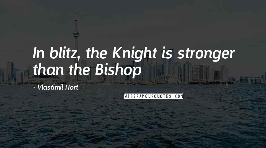 Vlastimil Hort Quotes: In blitz, the Knight is stronger than the Bishop