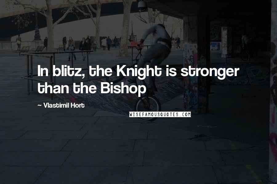 Vlastimil Hort Quotes: In blitz, the Knight is stronger than the Bishop