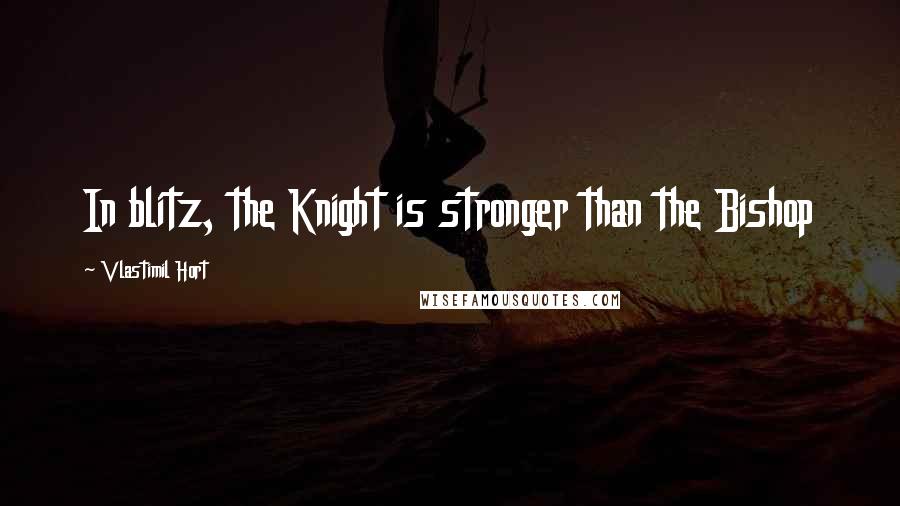 Vlastimil Hort Quotes: In blitz, the Knight is stronger than the Bishop