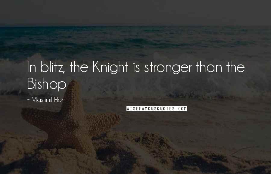 Vlastimil Hort Quotes: In blitz, the Knight is stronger than the Bishop