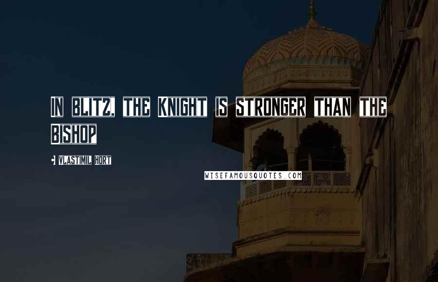 Vlastimil Hort Quotes: In blitz, the Knight is stronger than the Bishop