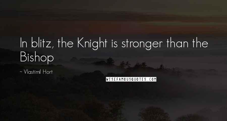 Vlastimil Hort Quotes: In blitz, the Knight is stronger than the Bishop
