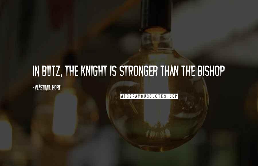 Vlastimil Hort Quotes: In blitz, the Knight is stronger than the Bishop