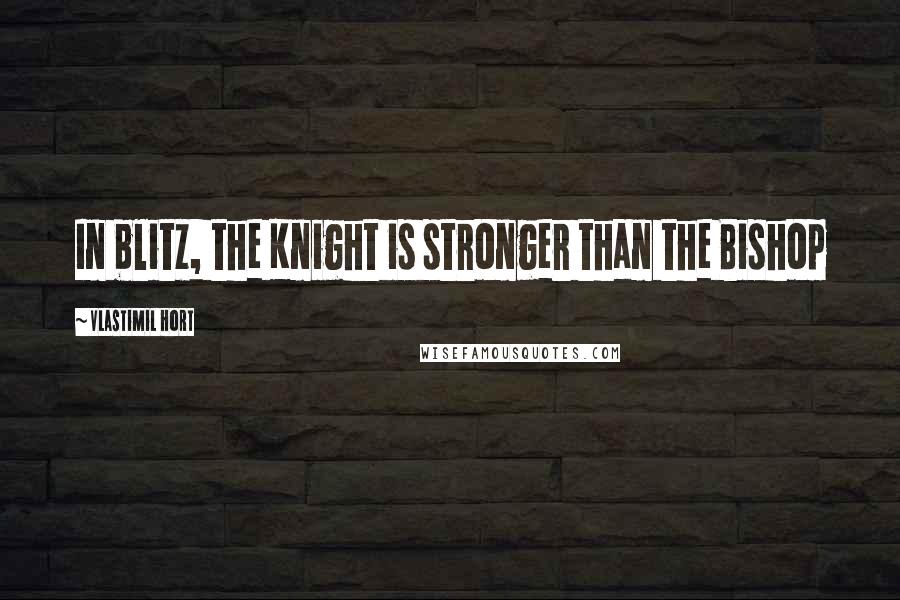 Vlastimil Hort Quotes: In blitz, the Knight is stronger than the Bishop