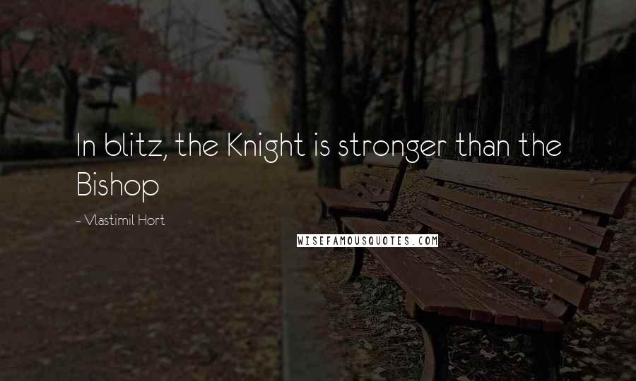 Vlastimil Hort Quotes: In blitz, the Knight is stronger than the Bishop