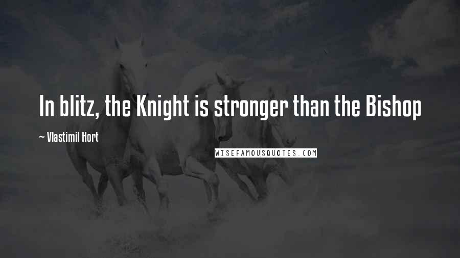 Vlastimil Hort Quotes: In blitz, the Knight is stronger than the Bishop