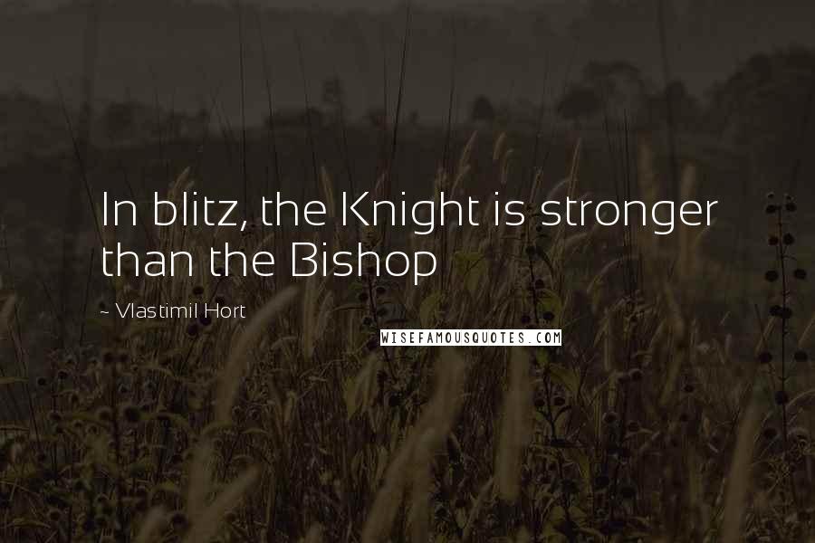 Vlastimil Hort Quotes: In blitz, the Knight is stronger than the Bishop