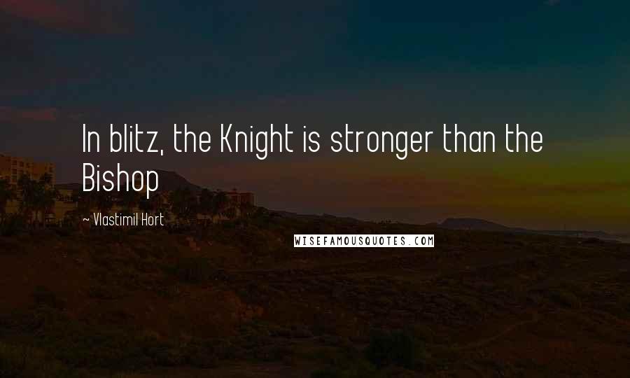 Vlastimil Hort Quotes: In blitz, the Knight is stronger than the Bishop