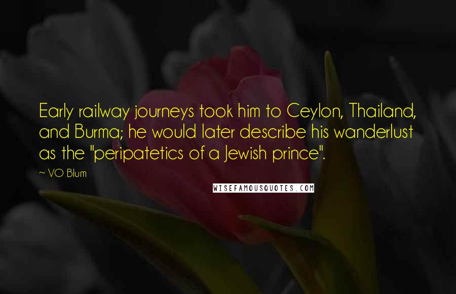 VO Blum Quotes: Early railway journeys took him to Ceylon, Thailand, and Burma; he would later describe his wanderlust as the "peripatetics of a Jewish prince".