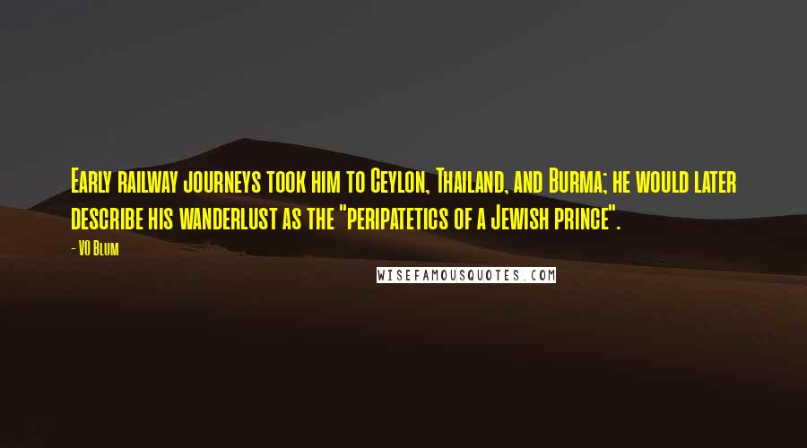 VO Blum Quotes: Early railway journeys took him to Ceylon, Thailand, and Burma; he would later describe his wanderlust as the "peripatetics of a Jewish prince".