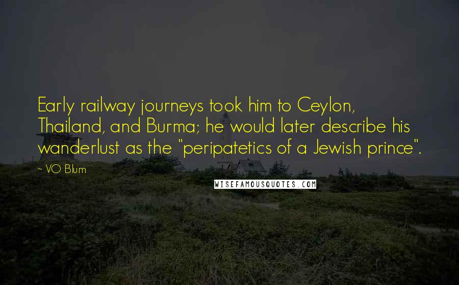 VO Blum Quotes: Early railway journeys took him to Ceylon, Thailand, and Burma; he would later describe his wanderlust as the "peripatetics of a Jewish prince".