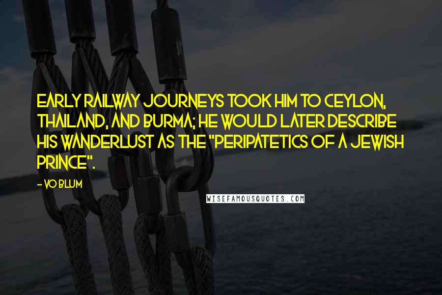 VO Blum Quotes: Early railway journeys took him to Ceylon, Thailand, and Burma; he would later describe his wanderlust as the "peripatetics of a Jewish prince".