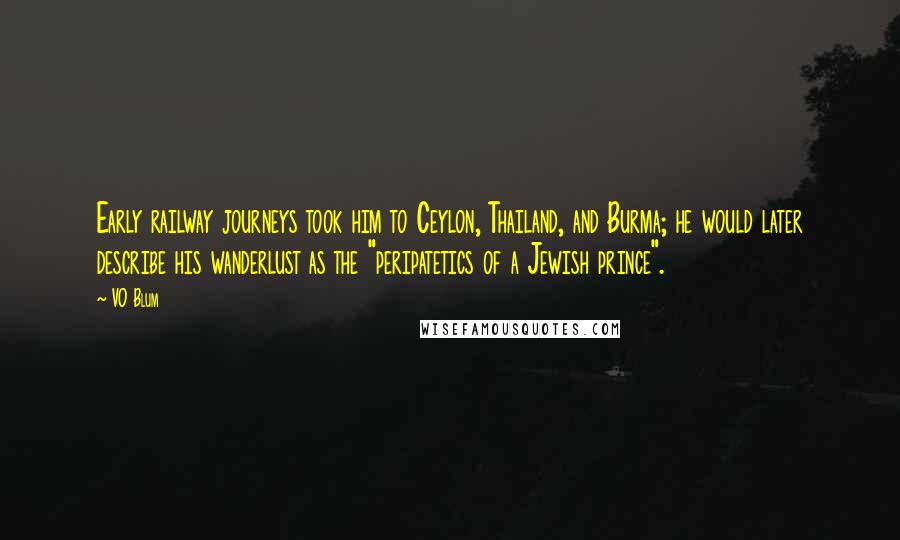 VO Blum Quotes: Early railway journeys took him to Ceylon, Thailand, and Burma; he would later describe his wanderlust as the "peripatetics of a Jewish prince".