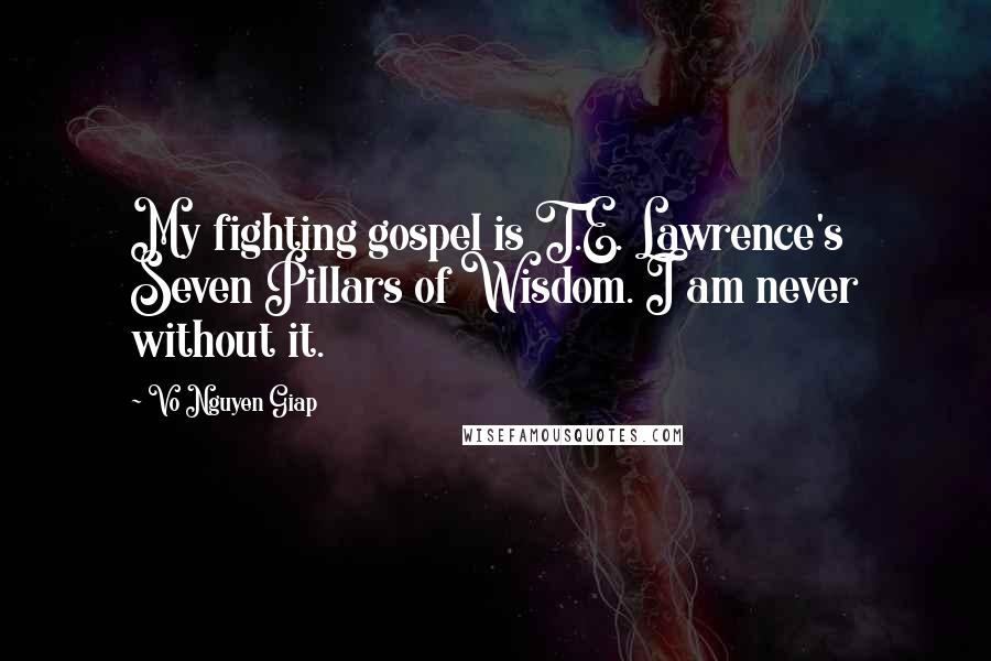 Vo Nguyen Giap Quotes: My fighting gospel is T.E. Lawrence's Seven Pillars of Wisdom. I am never without it.