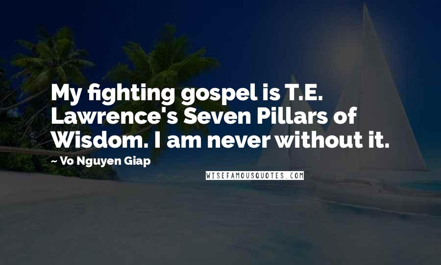 Vo Nguyen Giap Quotes: My fighting gospel is T.E. Lawrence's Seven Pillars of Wisdom. I am never without it.