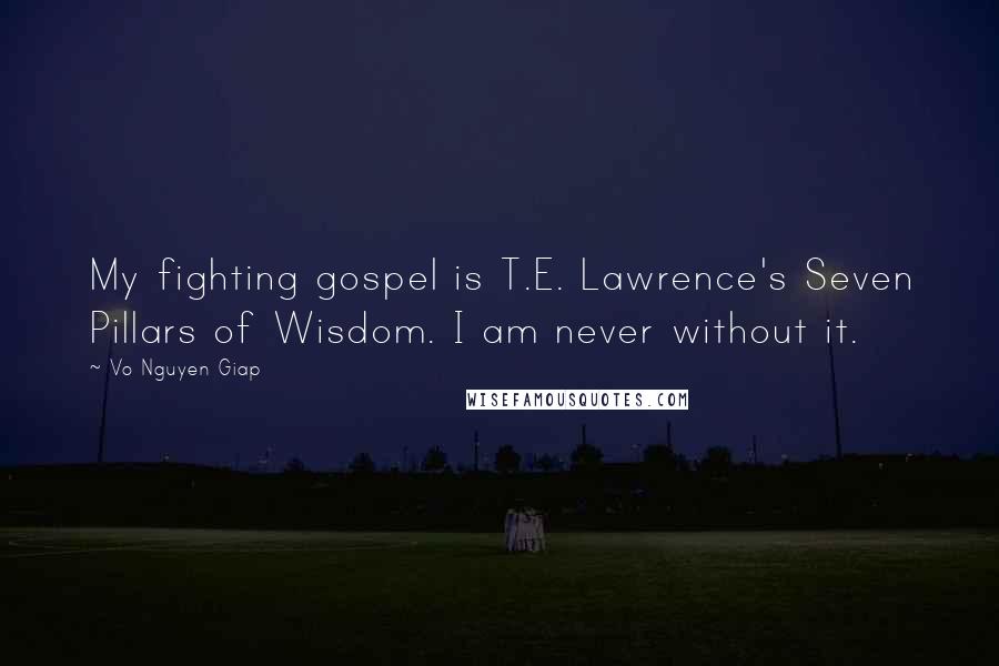 Vo Nguyen Giap Quotes: My fighting gospel is T.E. Lawrence's Seven Pillars of Wisdom. I am never without it.