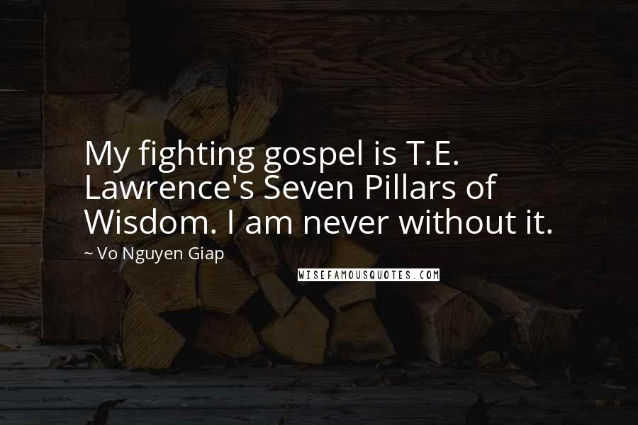 Vo Nguyen Giap Quotes: My fighting gospel is T.E. Lawrence's Seven Pillars of Wisdom. I am never without it.