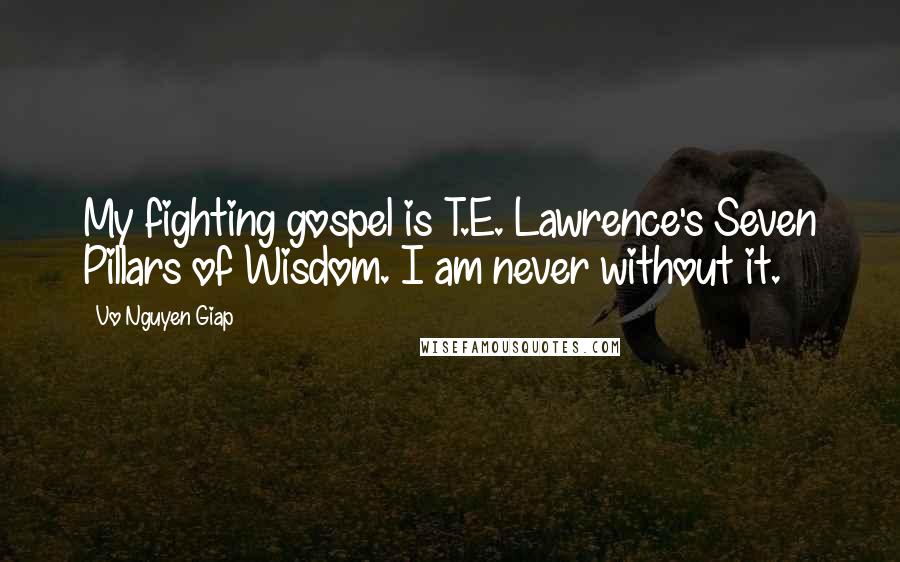 Vo Nguyen Giap Quotes: My fighting gospel is T.E. Lawrence's Seven Pillars of Wisdom. I am never without it.