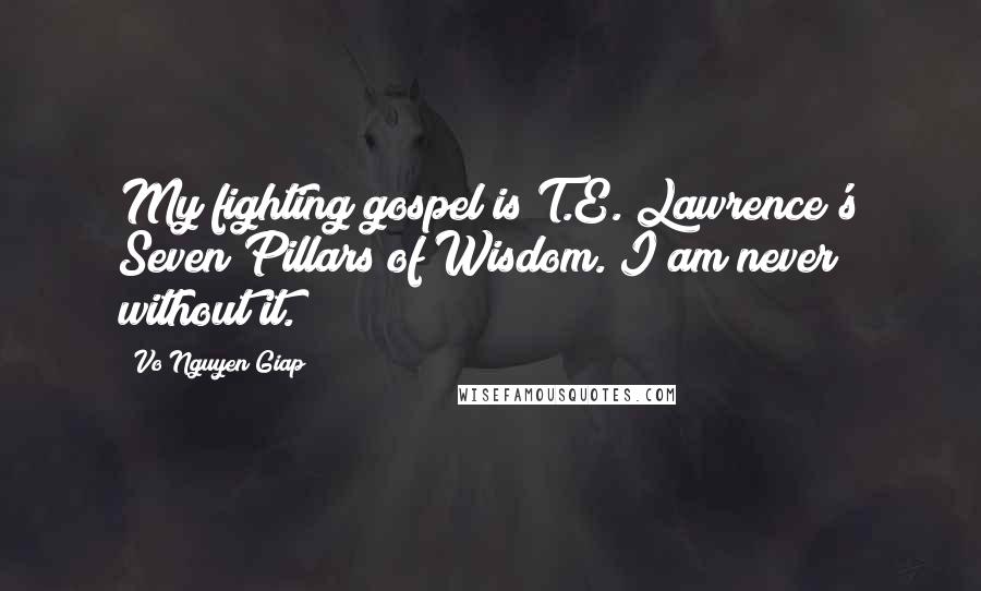 Vo Nguyen Giap Quotes: My fighting gospel is T.E. Lawrence's Seven Pillars of Wisdom. I am never without it.