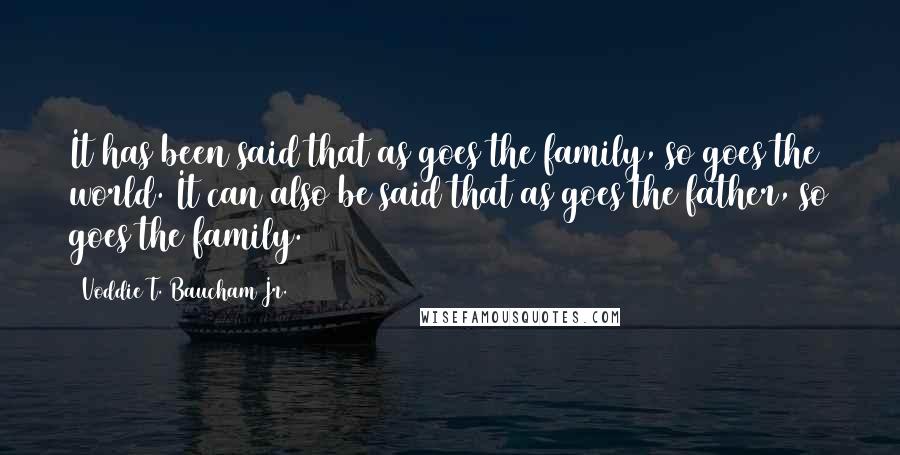 Voddie T. Baucham Jr. Quotes: It has been said that as goes the family, so goes the world. It can also be said that as goes the father, so goes the family.